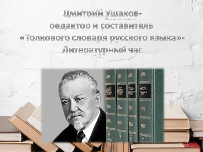 "Д. Н. Ушаков - редактор и составитель "Толкового словаря русского языка" - литературный час