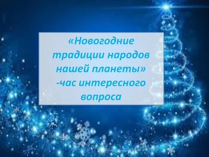 «Новогодние традиции народов нашей планеты»
-час интересного вопроса
